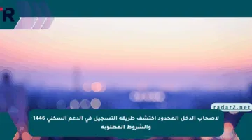 لأصحاب الدخل المحدود اكتشف طريقة التسجيل في الدعم السكني 1446 والشروط المطلوبة